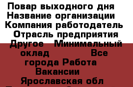 Повар выходного дня › Название организации ­ Компания-работодатель › Отрасль предприятия ­ Другое › Минимальный оклад ­ 10 000 - Все города Работа » Вакансии   . Ярославская обл.,Переславль-Залесский г.